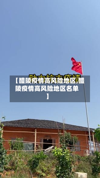 【醴陵疫情高风险地区,醴陵疫情高风险地区名单】-第2张图片