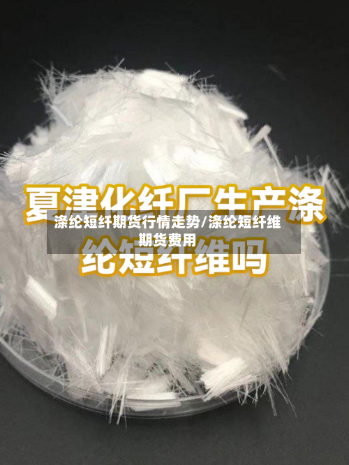 涤纶短纤期货行情走势/涤纶短纤维期货费用-第2张图片