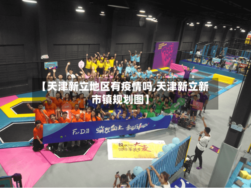 【天津新立地区有疫情吗,天津新立新市镇规划图】