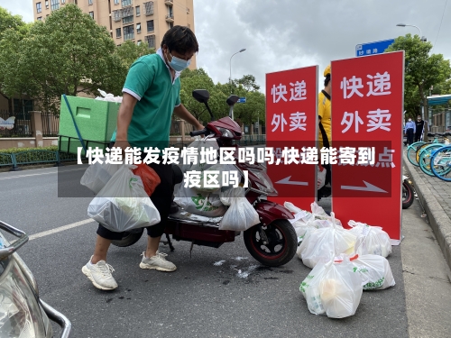 【快递能发疫情地区吗吗,快递能寄到疫区吗】