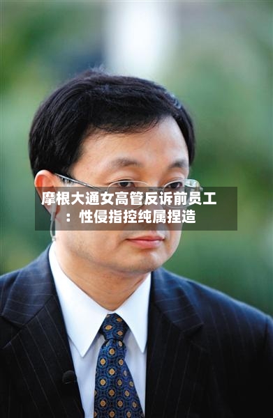 摩根大通女高管反诉前员工：性侵指控纯属捏造-第3张图片