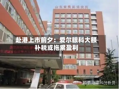 赴港上市前夕：爱尔眼科大额补税或拖累盈利