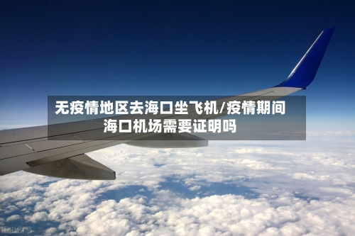 无疫情地区去海口坐飞机/疫情期间海口机场需要证明吗-第3张图片