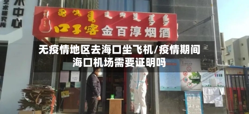 无疫情地区去海口坐飞机/疫情期间海口机场需要证明吗-第2张图片