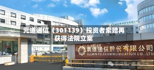 元道通信（301139）投资者索赔再获得法院立案-第2张图片