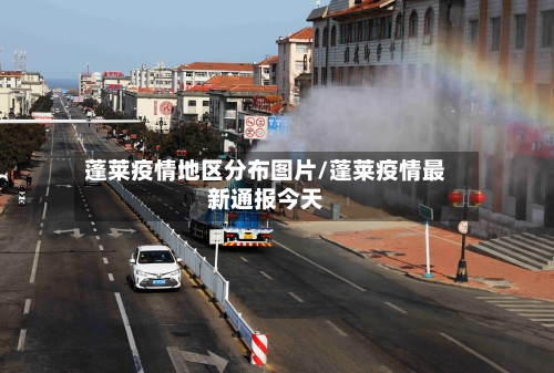 蓬莱疫情地区分布图片/蓬莱疫情最新通报今天-第2张图片
