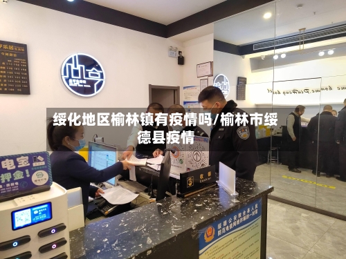 绥化地区榆林镇有疫情吗/榆林市绥德县疫情-第2张图片
