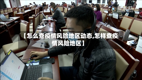 【怎么查疫情风险地区动态,怎样查疫情风险地区】