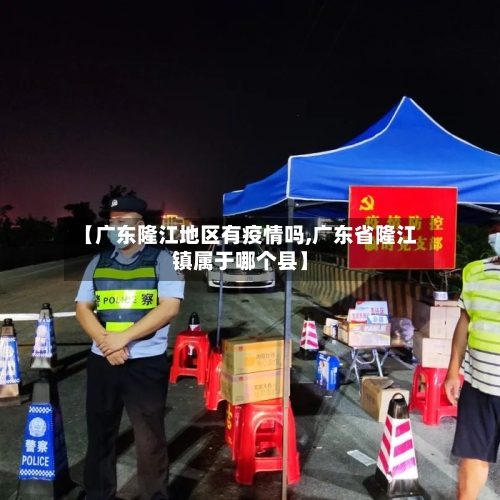【广东隆江地区有疫情吗,广东省隆江镇属于哪个县】