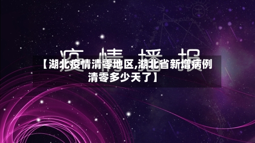 【湖北疫情清零地区,湖北省新增病例清零多少天了】