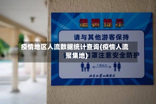 疫情地区人流数据统计查询(疫情人流聚集地)
