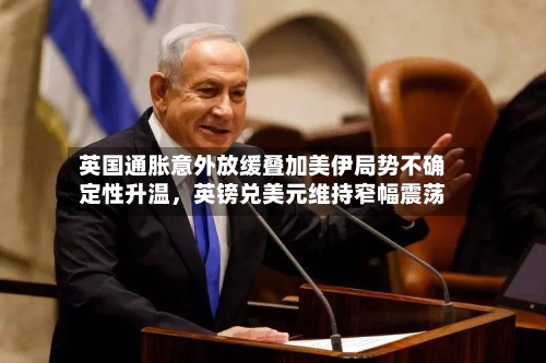 英国通胀意外放缓叠加美伊局势不确定性升温，英镑兑美元维持窄幅震荡