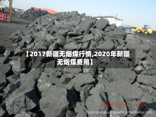 【2017新疆无烟煤行情,2020年新疆无烟煤费用】