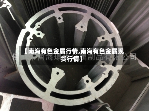 【南海有色金属行情,南海有色金属现货行情】-第2张图片