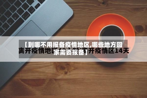 【到哪不用报备疫情地区,哪些地方回家需要报备】-第2张图片