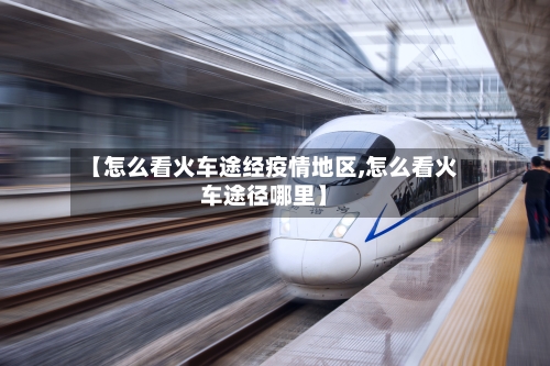 【怎么看火车途经疫情地区,怎么看火车途径哪里】
