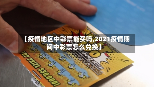 【疫情地区中彩票能买吗,2021疫情期间中彩票怎么兑换】