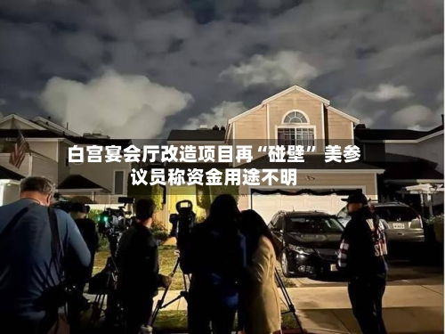 白宫宴会厅改造项目再“碰壁” 美参议员称资金用途不明-第2张图片