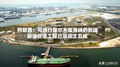 阿联酋：可绕行霍尔木兹海峡的新建输油管道工程已近完工五成