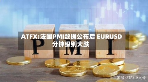 ATFX:法国PMI数据公布后 EURUSD分钟级别大跌-第2张图片