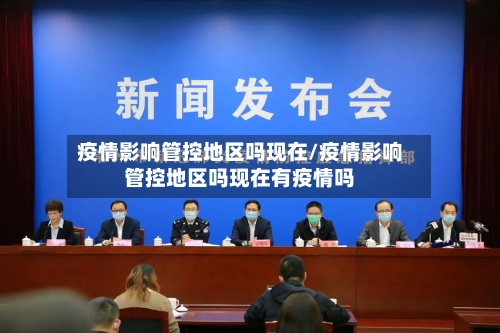 疫情影响管控地区吗现在/疫情影响管控地区吗现在有疫情吗-第2张图片