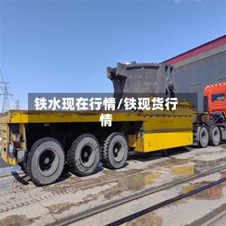 铁水现在行情/铁现货行情-第2张图片