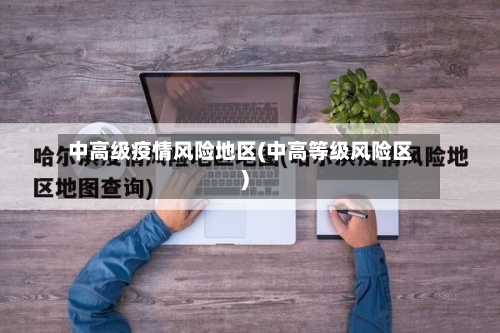 中高级疫情风险地区(中高等级风险区)