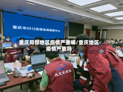 重庆局部地区疫情严重嘛/重庆地区疫情严重吗-第2张图片