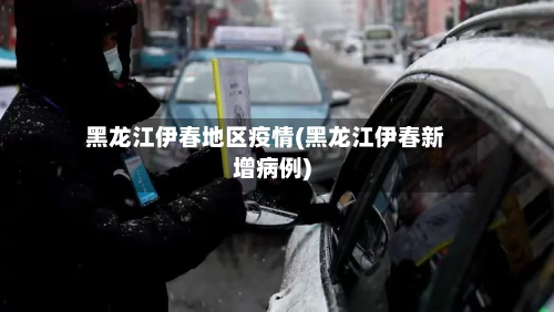 黑龙江伊春地区疫情(黑龙江伊春新增病例)-第3张图片