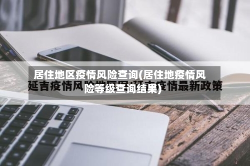 居住地区疫情风险查询(居住地疫情风险等级查询结果)