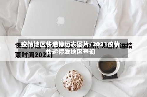 疫情地区快递停运表图片/2021疫情快递停发地区查询-第2张图片