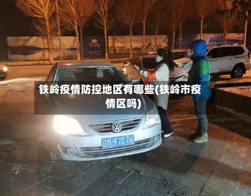 铁岭疫情防控地区有哪些(铁岭市疫情区吗)-第2张图片