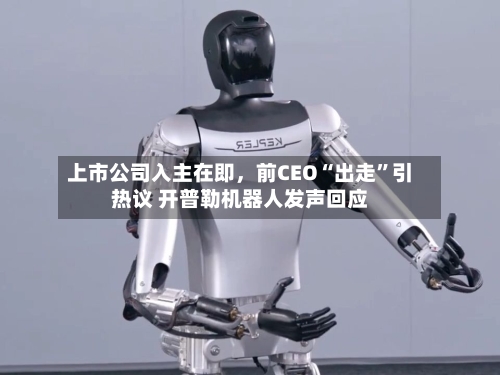 上市公司入主在即，前CEO“出走”引热议 开普勒机器人发声回应-第2张图片