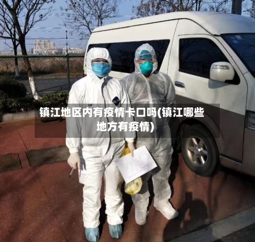 镇江地区内有疫情卡口吗(镇江哪些地方有疫情)