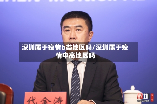 深圳属于疫情b类地区吗/深圳属于疫情中高地区吗-第3张图片