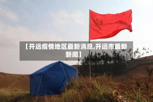 【开远疫情地区最新消息,开远市最新新闻】