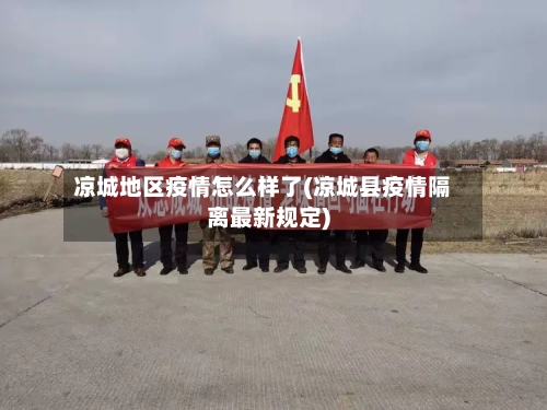 凉城地区疫情怎么样了(凉城县疫情隔离最新规定)