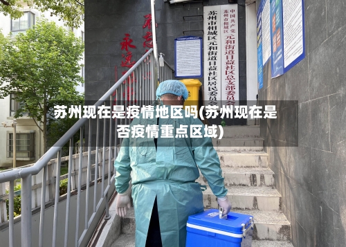 苏州现在是疫情地区吗(苏州现在是否疫情重点区域)
