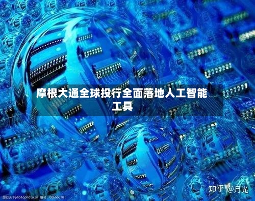 摩根大通全球投行全面落地人工智能工具-第2张图片