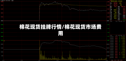 棉花现货挂牌行情/棉花现货市场费用-第3张图片