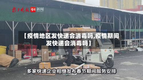 【疫情地区发快递会消毒吗,疫情期间发快递会消毒吗】-第2张图片