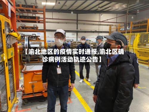 【渝北地区的疫情实时通报,渝北区确诊病例活动轨迹公告】-第3张图片