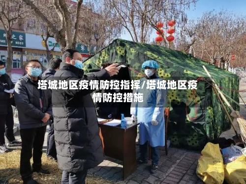 塔城地区疫情防控指挥/塔城地区疫情防控措施-第2张图片