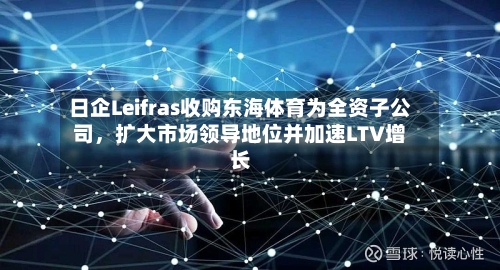 日企Leifras收购东海体育为全资子公司，扩大市场领导地位并加速LTV增长-第2张图片