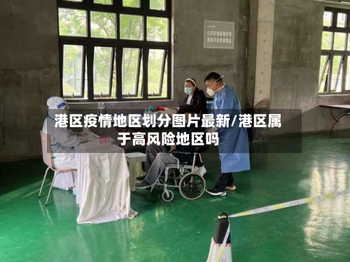 港区疫情地区划分图片最新/港区属于高风险地区吗-第2张图片