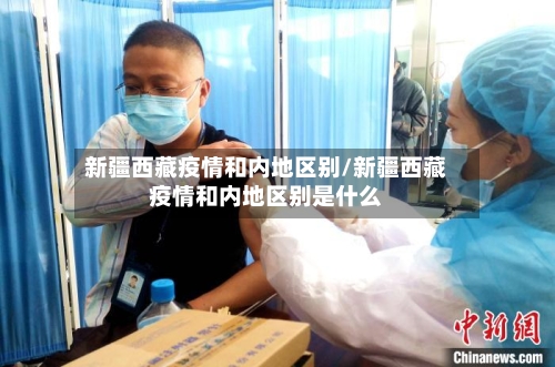 新疆西藏疫情和内地区别/新疆西藏疫情和内地区别是什么