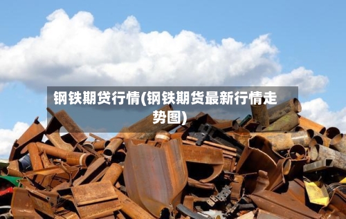 钢铁期贷行情(钢铁期货最新行情走势图)-第2张图片