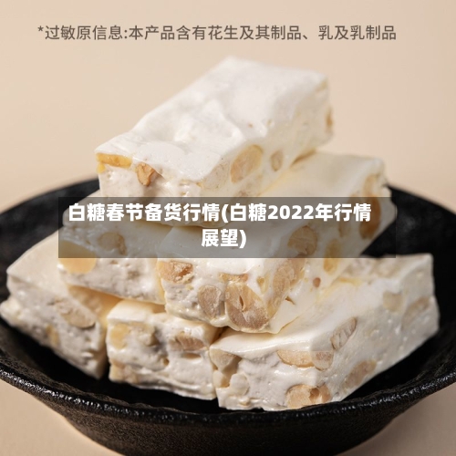 白糖春节备货行情(白糖2022年行情展望)