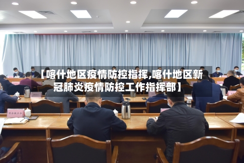 【喀什地区疫情防控指挥,喀什地区新冠肺炎疫情防控工作指挥部】
