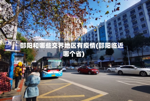 邵阳和哪些交界地区有疫情(邵阳临近哪个省)-第2张图片